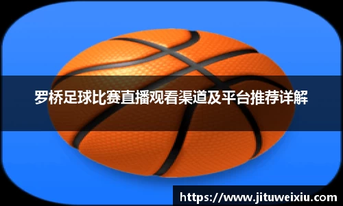 /uploads/images/20250807/luo-qiao-zu-qiu-bi-sai-zhi-bo-guan-kan-qu-dao-ji-ping-tai-tui-jian-xiang-jie.webp