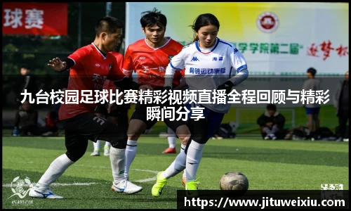 /uploads/images/20250815/jiu-tai-xiao-yuan-zu-qiu-bi-sai-jing-cai-shi-pin-zhi-bo-quan-cheng-hui-gu-yu-jing-cai-shun-jian-fen-.webp